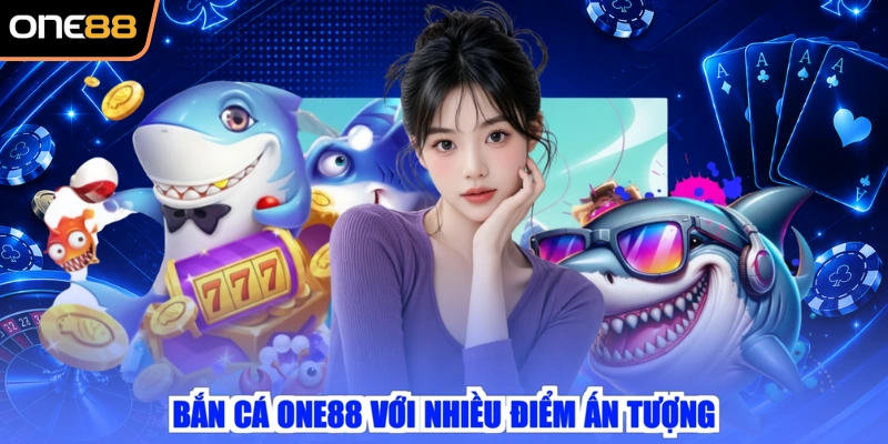 Bắn cá ONE88 với nhiều điểm ấn tượng