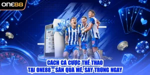 Cách Cá Cược Thể Thao Tại ONE88 - Săn Quà Mê, Say Trúng Ngay