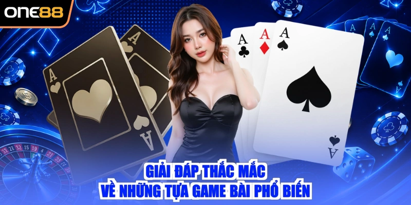 Giải đáp thắc mắc về những tựa game bài phổ biến