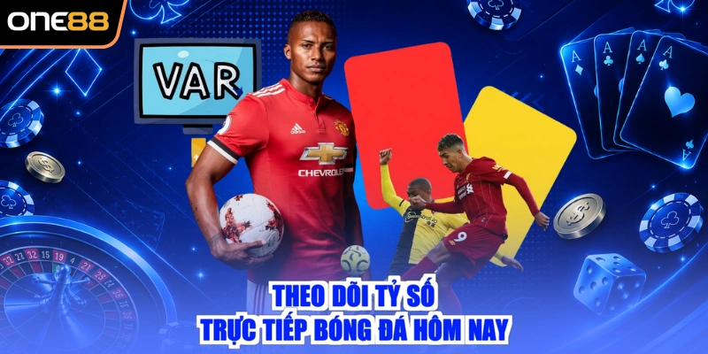 Theo dõi tỷ số trực tiếp bóng đá hôm nay