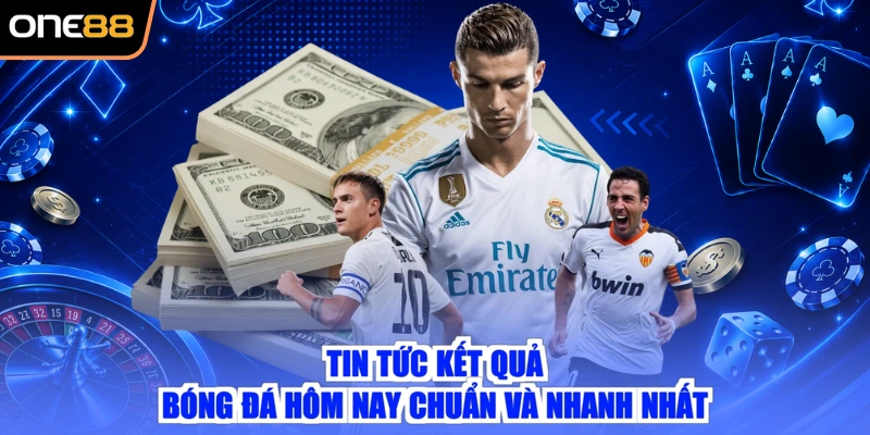Tin tức kết quả bóng đá hôm nay chuẩn và nhanh nhất